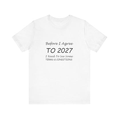 Before I Agree to 2027 I Need to See Some Terms and Conditions - Short Sleeve T-shirt New Year's Gift